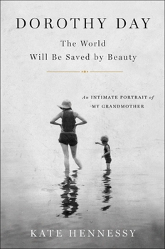 Hardcover Dorothy Day: The World Will Be Saved by Beauty: An Intimate Portrait of My Grandmother Book