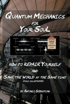 Quantum Mechanics For Your Soul: How To Repair Yourself and Save The World At The Same Time