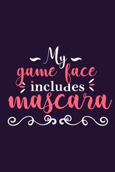 My Game Face Includes Mascara: Blank Lined Notebook Journal: Gift for Makeup Artist Lovers Fashionista Women Teen Girls 6x9 | 110 Blank  Pages | Plain White Paper | Soft Cover Book