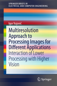 Multiresolution Approach to Processing Images for Different Applications: Interaction of Lower Processing with Higher Vision - Book  of the SpringerBriefs in Electrical and Computer Engineering
