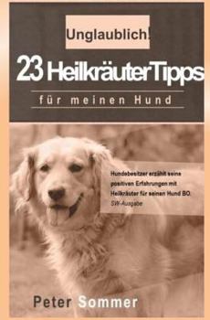 Paperback Unglaublich! 23 Heilkraeutertipps fuer meinen Hund: Hundebesitzer erzaehlt seine positiven Erfahrungen mit Heilkraeutern für seinen Hund BO. [German] Book