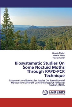 Biosystematic Studies On Some Noctuid Moths Through RAPD-PCR Technique: Taxonomic And Molecular Studies On Some Noctuid Moths From Different Conifer Forests Of Himachal Pradesh, INDIA