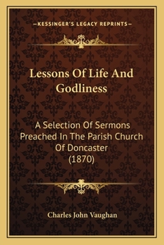 Paperback Lessons Of Life And Godliness: A Selection Of Sermons Preached In The Parish Church Of Doncaster (1870) Book