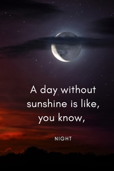 A Day Without Sunshine Is Like, You Know, Night : Positive and Fun Quote Diary Journal Lined Composition Notebook Humor and Motivational (100 Pages, 6x9, Lined)