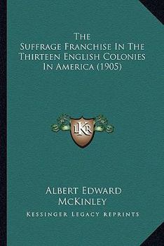 Paperback The Suffrage Franchise In The Thirteen English Colonies In America (1905) Book