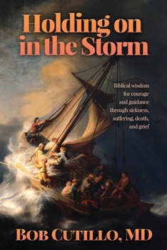 Holding on in the Storm: Biblical wisdom for courage and guidance through sickness, suffering, death, and grief