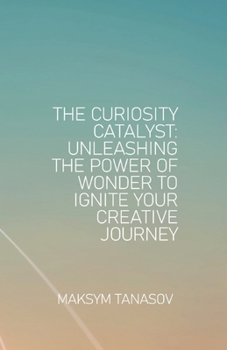 Paperback The Curiosity Catalyst Unleashing the Power of Wonder to Ignite Your Creative Journey Book