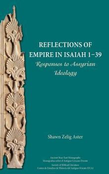 Reflections of Empire in Isaiah 1-39: Responses to Assyrian Ideology - Book #19 of the Ancient Near East Monographs