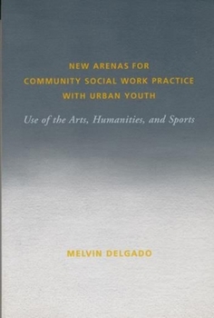 Hardcover New Arenas for Community Social Work Practice with Urban Youth: Use of the Arts, Humanities, and Sports Book