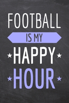 Football is my Happy Hour: Football Notebook, Planner or Journal | Size 6 x 9 | 110 Dot Grid Pages | Office Equipment, Supplies |Funny Football Gift Idea for Christmas or Birthday