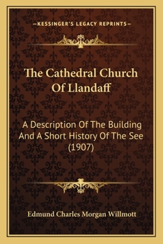 The Cathedral Church Of Llandaff: A Description Of The Building And A Short History Of The See (1907)