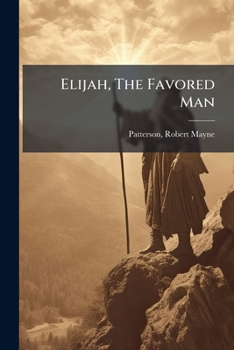 Elijah, the Favored Man: A Life and Its Lessons for To-Day (Classic Reprint)