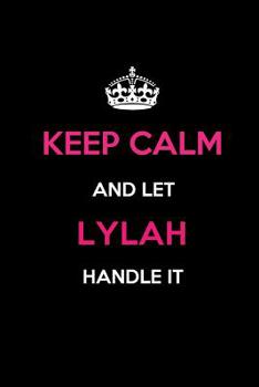 Keep Calm and Let Lylah Handle It: Blank Lined 6x9 Name Journal/Notebooks as Birthday, Anniversary, Christmas, Thanksgiving or any occasion Gifts For Girls and Women