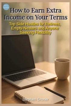 Paperback How to Earn Extra Income on Your Terms: Top Side Hustles for Retirees, Empty-Nesters, and Anyone Seeking Flexibility Book