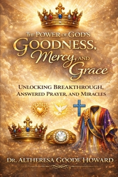 The Power of God’s Goodness, Mercy, and Grace: Unlocking Breakthrough, Answered Prayer, and Miracles
