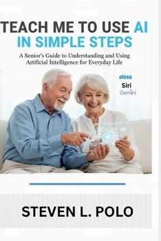 Paperback Teach Me To Use AI In Simple Steps: A Senior"s Guide to Understanding and Using Artificial Intelligence for Everyday Life Book