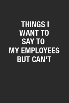 Paperback Things I Want To Say To My Employees But Can't: Blank Lined Notebook gift for a coworkers Birthday gift to Writing Notes, Great Appreciation Gift for Book
