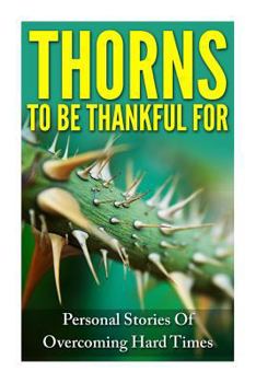 Paperback Thorns To Be Thankful For: Personal Stories Of Overcoming Hard Times Book