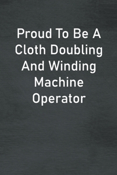 Paperback Proud To Be A Cloth Doubling And Winding Machine Operator: Lined Notebook For Men, Women And Co Workers Book