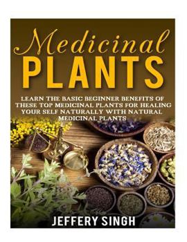 Paperback Medicinal Plants: Learn The Basic Beginner Benefits Of These Top Medicinal Plants For Healing Your Self Naturally With Natural Medicinal Plants Book