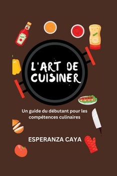 L'art De Cuisiner: Un guide du débutant pour les compétences culinaires