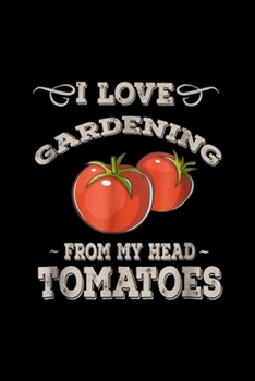 I love gardening from my head tomatoes: Funny Gardening Garden Growing Tomatoes Journal/Notebook Blank Lined Ruled 6x9 100 Pages