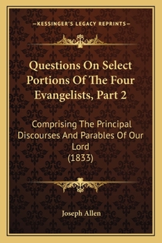 Questions On Select Portions Of The Four Evangelists, Part 2: Comprising The Principal Discourses And Parables Of Our Lord