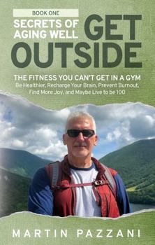 Paperback SECRETS OF AGING WELL: GET OUTSIDE: The Fitness You Can't Get in a Gym- Be Healthier, Recharge Your Brain, Prevent Burnout, Find More Joy, and Maybe Live to be 100 Book