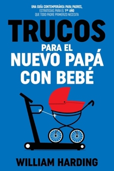 Paperback Trucos Para El Nuevo Papá Con Bebé: Una guía contemporánea para padres, estrategias para el 1er año que todo padre primerizo necesita [Spanish] Book