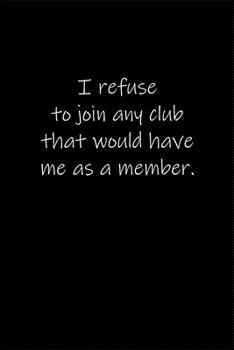 I refuse to join any club that would have me as a member.: Journal or Notebook (6x9 inches) with 120 doted pages.