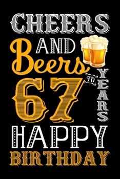 Cheers And Beers To 67 Years Happy Birthday: Funny Birthday Lined Journal, Notebook, Diary, Planner 67 Years Old Gift For Women or Men - 67th Birthday ... 67th Birthday - 67th Birthday Gifts for Mom