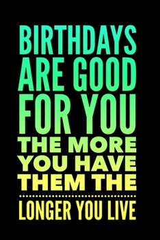 Paperback Birthdays are Good for You The More You Have Them The Longer You Live: Fun Quote Novelty Notebook Gift for Birthday - Alternative Gift to Card - Funny Book