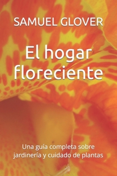 El hogar floreciente: Una guía completa sobre jardinería y cuidado de plantas