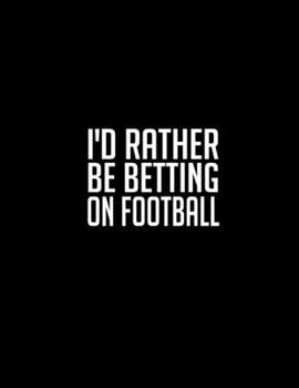 I'd Rather Be Betting On Football: Casino & Matched Betting Diary, Log - Custom Pages Username and Passwords for Each Bookie, Yearly, Monthly Profit ... for Date/Bookie/Event Info/Profit / Loss