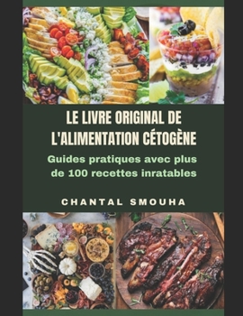 Le Livre Original de l'Alimentation Cetogene: Guides pratiques avec plus de 100 recettes inratables