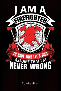 Paperback I Am A Firefighter To Save Time Let's Just Assume That I'm Never Wrong: : To-Do-List Planner Gift for Firefighter Blank Lined Journal to Write, Notes Book