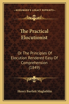 Paperback The Practical Elocutionist: Or The Principles Of Elocution Rendered Easy Of Comprehension (1849) Book