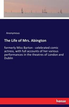 Paperback The Life of Mrs. Abington: formerly Miss Barton - celebrated comic actress, with full accounts of her various performances in the theatres of London a Book