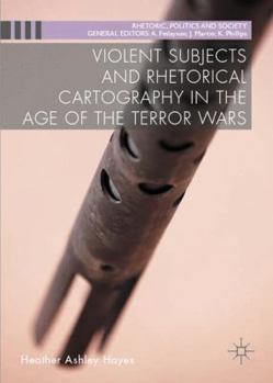 Violent Subjects and Rhetorical Cartography in the Age of the Terror Wars