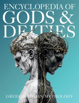 Encyclopedia of Gods & Deities - Greek & Roman Mythology: An Illustrated Guide of Pantheons, Titans, Olympian Gods and Heroes from Ancient Worlds. (Gods & Deities Collection)