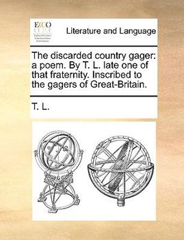 Paperback The Discarded Country Gager: A Poem. by T. L. Late One of That Fraternity. Inscribed to the Gagers of Great-Britain. Book