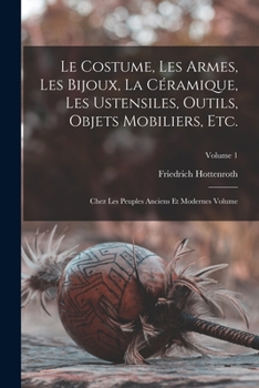 Paperback Le costume, les armes, les bijoux, la céramique, les ustensiles, outils, objets mobiliers, etc.: Chez les peuples anciens et modernes Volume; Volume 1 [French] Book