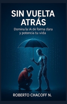 SIN VUELTA ATRÁS: Domina la inteligencia artificial de forma clara y potencia tu vida. (Spanish Edition)
