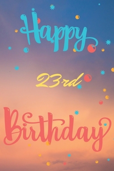 Happy 23rd Birthday: 23rd Birthday Gift / Journal / Notebook / Diary / Unique Greeting & Birthday Card Alternative