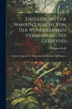 Paperback Entdeckung Der Wahren Ursache Von Der Wunderbahren Vermehrung des Getreydes: Dadurch zugleich der Wachsthum der Baeume und Pflantzen [German] Book