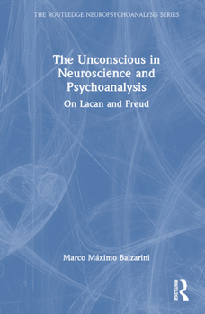 The Unconscious in Neuroscience and Psychoanalysis: On Lacan and Freud (The Routledge Neuropsychoanalysis Series)
