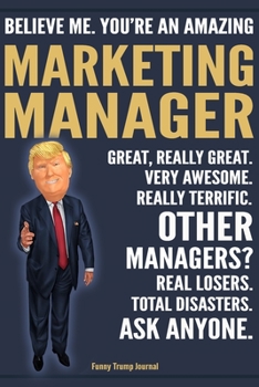 Funny Trump Journal - Believe Me. You're An Amazing Marketing Manager Great, Really Great. Very Awesome. Really Terrific. Other Managers? Total ... Trump Gag Gift Better Than A Card Notebook