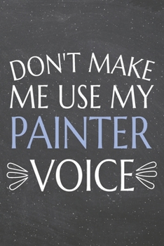 Don't Make Me Use My Painter Voice: Painter Dot Grid Notebook, Planner or Journal | 110 Dotted Pages | Office Equipment, Supplies | Funny Painter Gift Idea for Christmas or Birthday