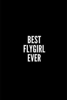 BEST FLYGIRL EVER: 6x9 Lined Blank Funny Notebook/Journal/Diary , 100 pages, Sarcastic Joke, Humor Journal, original gag gift Gift For ... ,perfect appreciation  gift for flygirl