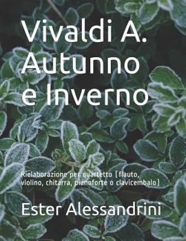 Vivaldi A. Autunno e Inverno : Rielaborazione per Quartetto (flauto, Violino, Chitarra, Pianoforte o Clavicembalo)